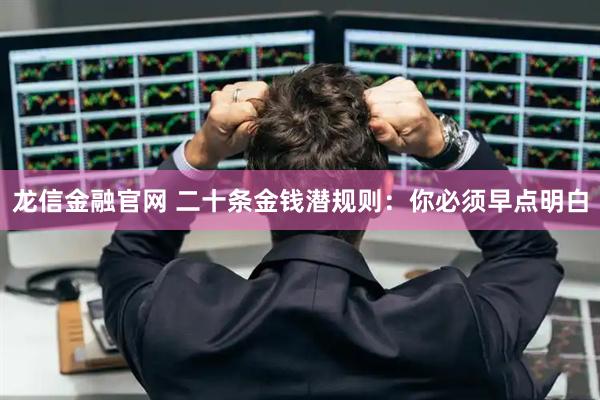 龙信金融官网 二十条金钱潜规则：你必须早点明白