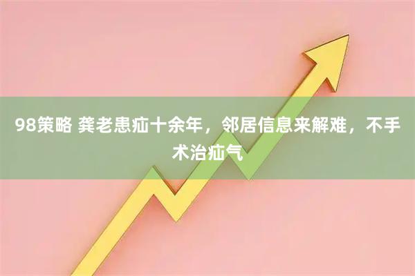 98策略 龚老患疝十余年，邻居信息来解难，不手术治疝气