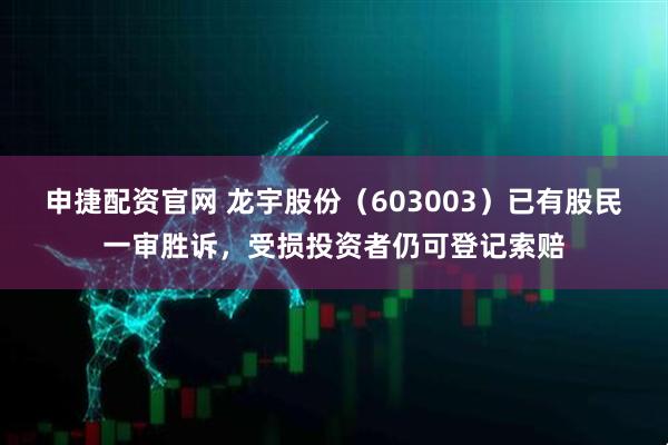 申捷配资官网 龙宇股份（603003）已有股民一审胜诉，受损投资者仍可登记索赔