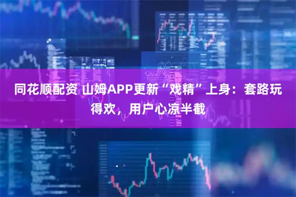同花顺配资 山姆APP更新“戏精”上身:套路玩得欢,用户心凉半截