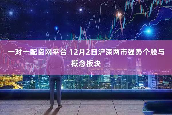 一对一配资网平台 12月2日沪深两市强势个股与概念板块