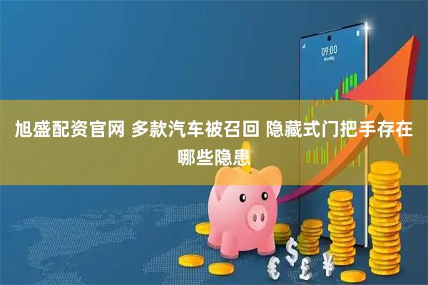 旭盛配资官网 多款汽车被召回 隐藏式门把手存在哪些隐患